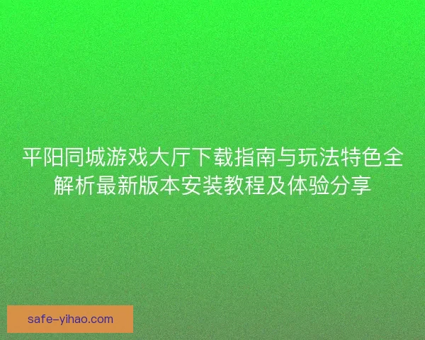 平阳同城游戏大厅下载指南与玩法特色全解析最新版本安装教程及体验分享