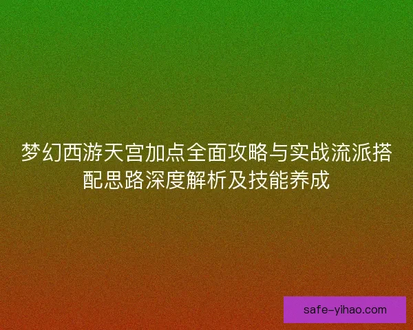 梦幻西游天宫加点全面攻略与实战流派搭配思路深度解析及技能养成